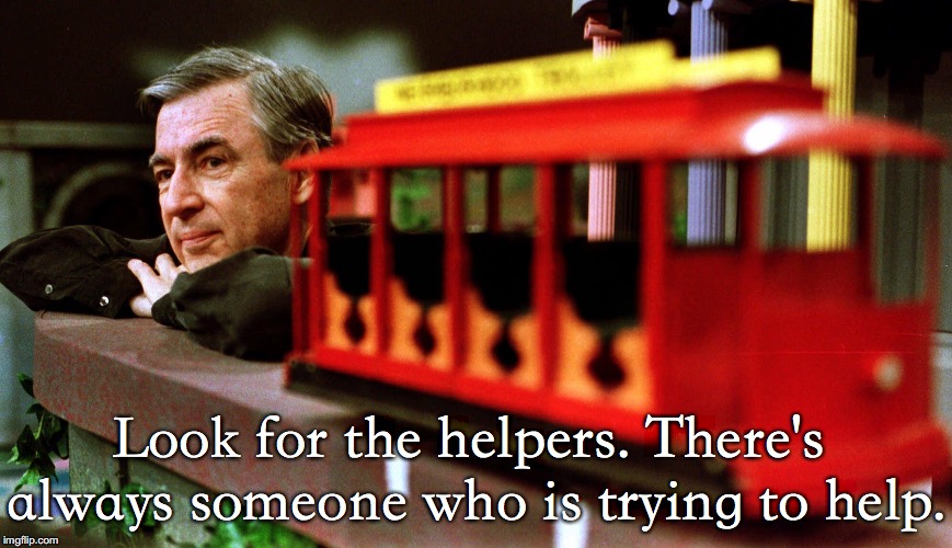 Look for the helpers. There's always someone who is trying to help. | made w/ Imgflip meme maker