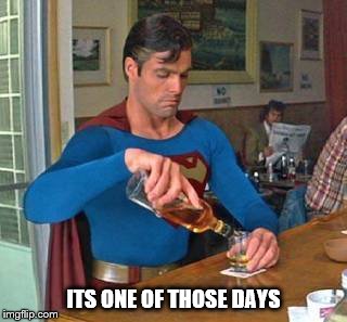 superman drinking | ITS ONE OF THOSE DAYS | image tagged in superman drinking,meme,funny | made w/ Imgflip meme maker