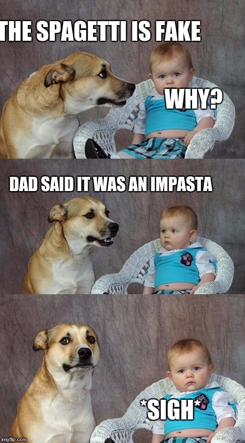 dad jokes | THE SPAGETTI IS FAKE; WHY? DAD SAID IT WAS AN IMPASTA; *SIGH* | image tagged in memes,dad joke dog,impasta | made w/ Imgflip meme maker