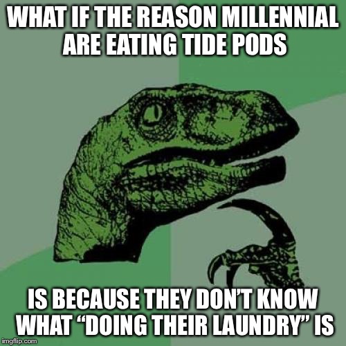 This is the problem with having your parents do your laundry when you’re a teenager. | WHAT IF THE REASON MILLENNIAL ARE EATING TIDE PODS; IS BECAUSE THEY DON’T KNOW WHAT “DOING THEIR LAUNDRY” IS | image tagged in memes,philosoraptor,tide pod challenge,tide pods,tide pod,millennials | made w/ Imgflip meme maker