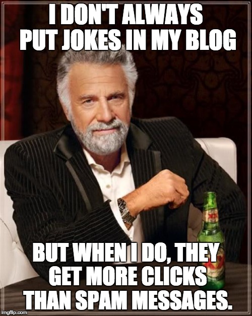 The Most Interesting Man In The World Meme | I DON'T ALWAYS PUT JOKES IN MY BLOG; BUT WHEN I DO, THEY GET MORE CLICKS THAN SPAM MESSAGES. | image tagged in memes,the most interesting man in the world | made w/ Imgflip meme maker