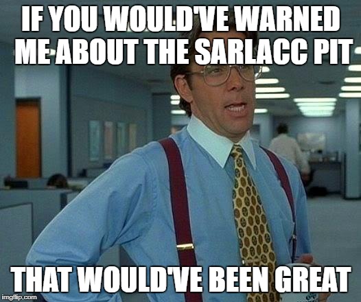 That Would Be Great Meme | IF YOU WOULD'VE WARNED ME ABOUT THE SARLACC PIT THAT WOULD'VE BEEN GREAT | image tagged in memes,that would be great | made w/ Imgflip meme maker