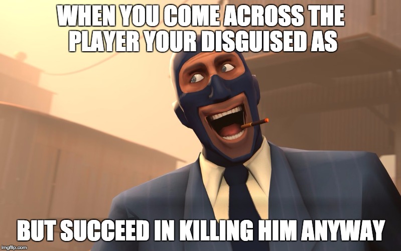 Success Spy (TF2) | WHEN YOU COME ACROSS THE PLAYER YOUR DISGUISED AS; BUT SUCCEED IN KILLING HIM ANYWAY | image tagged in success spy tf2 | made w/ Imgflip meme maker