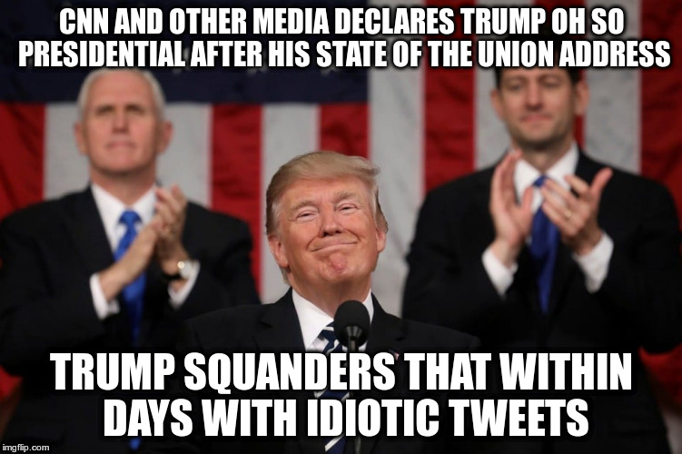 Easy Peasy Prediction | CNN AND OTHER MEDIA DECLARES TRUMP OH SO PRESIDENTIAL AFTER HIS STATE OF THE UNION ADDRESS; TRUMP SQUANDERS THAT WITHIN DAYS WITH IDIOTIC TWEETS | image tagged in trump,state of the union,media,fake news,politics,tweets | made w/ Imgflip meme maker