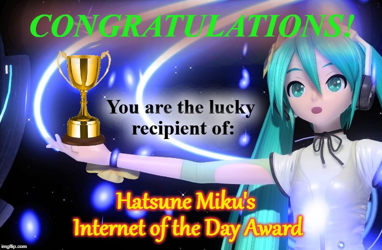 Hatsune Miku's Internet of the Day Award | CONGRATULATIONS! You are the lucky recipient of:; Hatsune Miku's; Internet of the Day Award | image tagged in hatsune miku,award,internet,vocaloid,anime | made w/ Imgflip meme maker