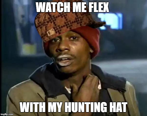 Y'all Got Any More Of That Meme | WATCH ME FLEX; WITH MY HUNTING HAT | image tagged in memes,y'all got any more of that,scumbag | made w/ Imgflip meme maker