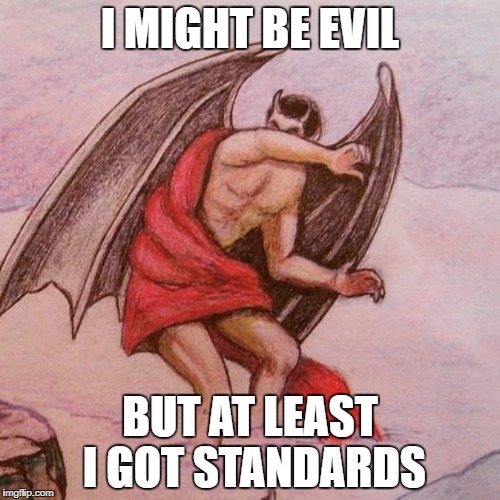 Satan nope | I MIGHT BE EVIL; BUT AT LEAST I GOT STANDARDS | image tagged in satan nope | made w/ Imgflip meme maker