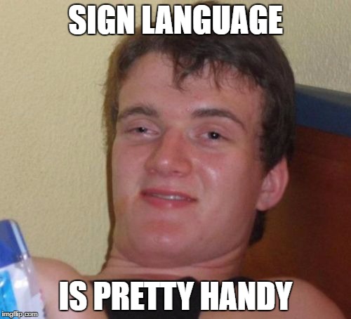 10 Guy Meme | SIGN LANGUAGE; IS PRETTY HANDY | image tagged in memes,10 guy | made w/ Imgflip meme maker