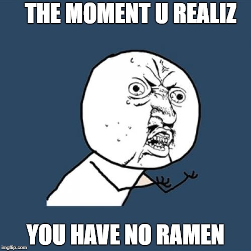 Y U No | THE MOMENT U REALIZ; YOU HAVE NO RAMEN | image tagged in memes,y u no | made w/ Imgflip meme maker