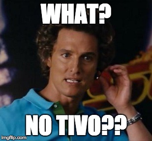 WHAT? NO TIVO?? | image tagged in tropic thunder,no tivo,matthew mcconaughey,1st world problems | made w/ Imgflip meme maker