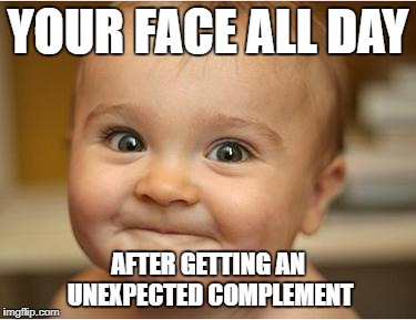Happy Baby | YOUR FACE ALL DAY; AFTER GETTING AN UNEXPECTED COMPLEMENT | image tagged in happy baby | made w/ Imgflip meme maker