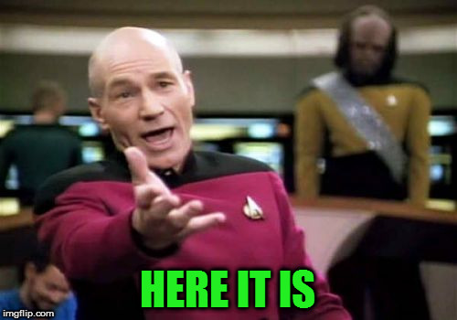 Picard Wtf Meme | HERE IT IS | image tagged in memes,picard wtf | made w/ Imgflip meme maker