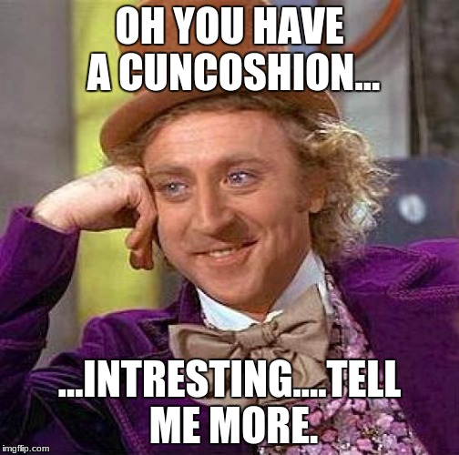 Creepy Condescending Wonka | OH YOU HAVE A CUNCOSHION... ...INTRESTING....TELL ME MORE. | image tagged in memes,creepy condescending wonka | made w/ Imgflip meme maker