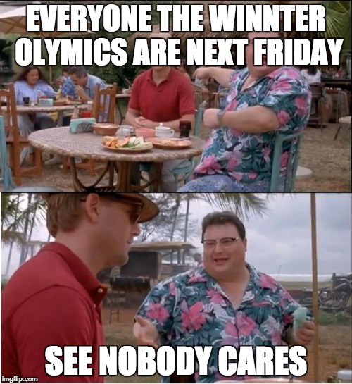 See Nobody Cares | EVERYONE THE WINNTER OLYMICS ARE NEXT FRIDAY; SEE NOBODY CARES | image tagged in memes,see nobody cares | made w/ Imgflip meme maker