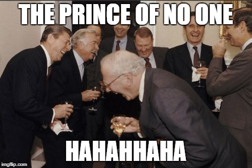 Laughing Men In Suits Meme | THE PRINCE OF NO ONE HAHAHHAHA | image tagged in memes,laughing men in suits | made w/ Imgflip meme maker