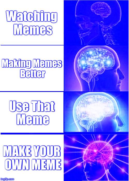 Expanding Brain Meme | Watching Memes; Making Memes Better; Use That Meme; MAKE YOUR OWN MEME | image tagged in memes,expanding brain | made w/ Imgflip meme maker