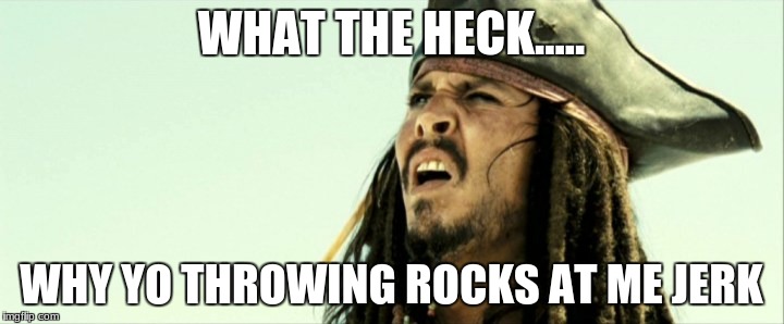 WHAT THE HECK..... WHY YO THROWING ROCKS AT ME JERK | image tagged in jack sparrow | made w/ Imgflip meme maker