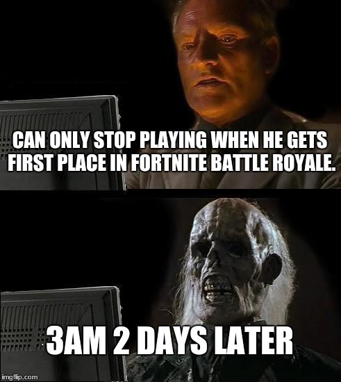 I'll Just Wait Here | CAN ONLY STOP PLAYING WHEN HE GETS FIRST PLACE IN FORTNITE BATTLE ROYALE. 3AM 2 DAYS LATER | image tagged in memes,ill just wait here | made w/ Imgflip meme maker