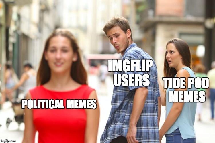 tide pods vs political | IMGFLIP USERS; TIDE POD MEMES; POLITICAL MEMES | image tagged in memes,distracted boyfriend,political memes,tide pod memes,imgflip users,funny | made w/ Imgflip meme maker