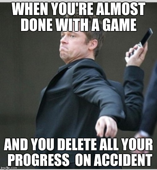 Brad Pitt throwing phone | WHEN YOU'RE ALMOST DONE WITH A GAME; AND YOU DELETE ALL YOUR PROGRESS  ON ACCIDENT | image tagged in brad pitt throwing phone | made w/ Imgflip meme maker