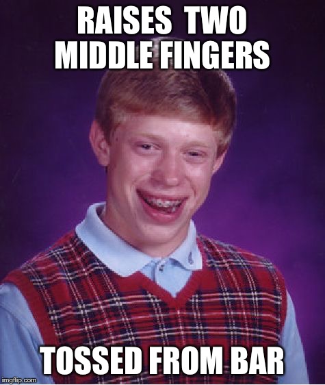 Bad Luck Brian Meme | RAISES  TWO MIDDLE FINGERS TOSSED FROM BAR | image tagged in memes,bad luck brian | made w/ Imgflip meme maker