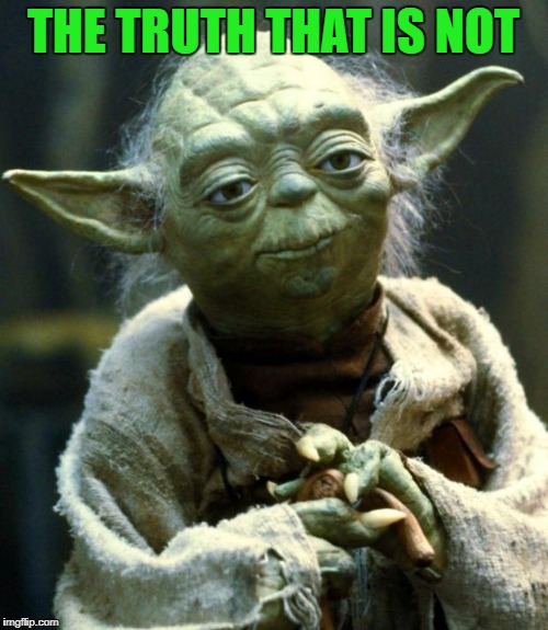 Star Wars Yoda Meme | THE TRUTH THAT IS NOT | image tagged in memes,star wars yoda | made w/ Imgflip meme maker