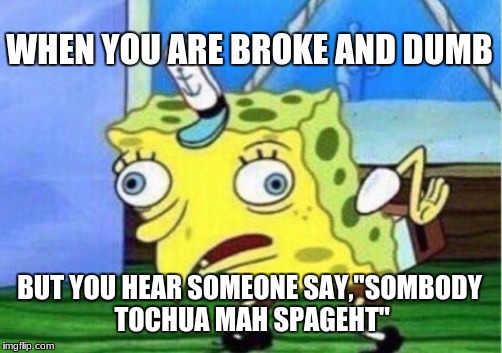 Mocking Spongebob | WHEN YOU ARE BROKE AND DUMB; BUT YOU HEAR SOMEONE SAY,"SOMBODY TOCHUA MAH SPAGEHT" | image tagged in memes,mocking spongebob | made w/ Imgflip meme maker