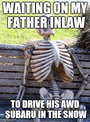 Waiting Skeleton | WAITING ON MY FATHER INLAW; TO DRIVE HIS AWD SUBARU IN THE SNOW | image tagged in memes,waiting skeleton | made w/ Imgflip meme maker