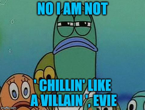 Frank The Lifeguard | NO I AM NOT; ' CHILLIN' LIKE A VILLAIN ', EVIE | image tagged in getting really tired of your x | made w/ Imgflip meme maker