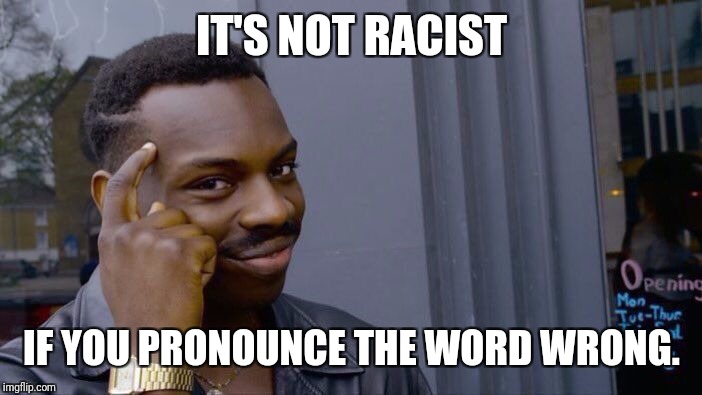 Nie-jer. It's not pronounced correctly. It's not racist. | IT'S NOT RACIST; IF YOU PRONOUNCE THE WORD WRONG. | image tagged in memes,roll safe think about it | made w/ Imgflip meme maker