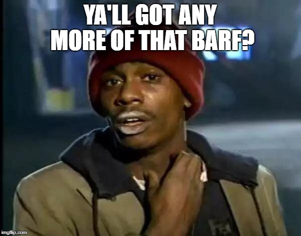 Y'all Got Any More Of That Meme | YA'LL GOT ANY MORE OF THAT BARF? | image tagged in memes,y'all got any more of that | made w/ Imgflip meme maker