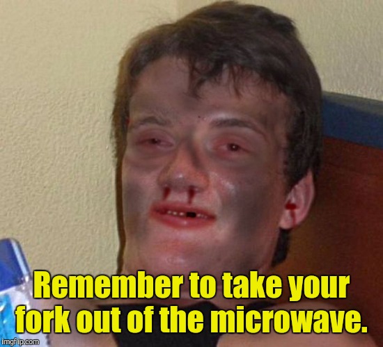 Remember to take your fork out of the microwave. | made w/ Imgflip meme maker