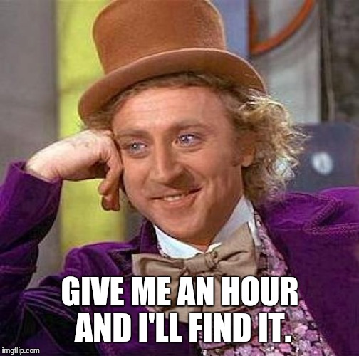 Creepy Condescending Wonka Meme | GIVE ME AN HOUR AND I'LL FIND IT. | image tagged in memes,creepy condescending wonka | made w/ Imgflip meme maker