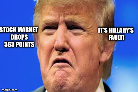 Donald trump crying | IT'S HILLARY'S FAULT! STOCK MARKET DROPS 363 POINTS | image tagged in donald trump crying | made w/ Imgflip meme maker