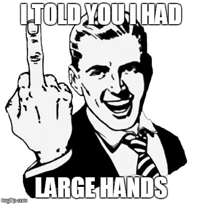 1950s Middle Finger | I TOLD YOU I HAD; LARGE HANDS | image tagged in memes,1950s middle finger | made w/ Imgflip meme maker