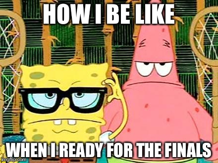 Badass Spongebob and Patrick | HOW I BE LIKE; WHEN I READY FOR THE FINALS | image tagged in badass spongebob and patrick | made w/ Imgflip meme maker