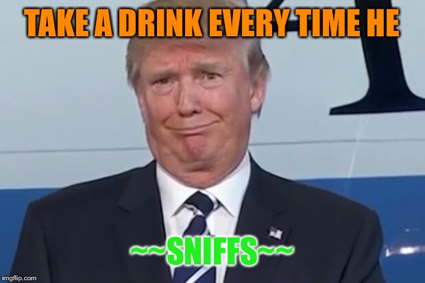 donald trump |  TAKE A DRINK EVERY TIME HE; ~~SNIFFS~~ | image tagged in donald trump | made w/ Imgflip meme maker