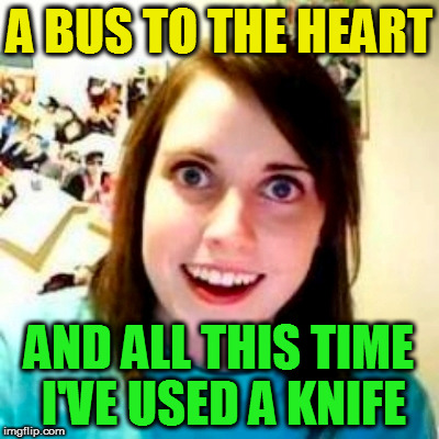 A BUS TO THE HEART AND ALL THIS TIME I'VE USED A KNIFE | made w/ Imgflip meme maker
