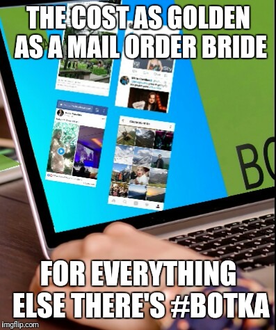 THE COST AS GOLDEN AS A MAIL ORDER BRIDE; FOR EVERYTHING ELSE THERE'S #BOTKA | image tagged in botkasocialmedia | made w/ Imgflip meme maker