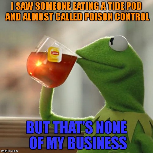 if they're that stupid let them die | I SAW SOMEONE EATING A TIDE POD AND ALMOST CALLED POISON CONTROL; BUT THAT'S NONE OF MY BUSINESS | image tagged in memes,but thats none of my business,kermit the frog,tide pod challenge | made w/ Imgflip meme maker