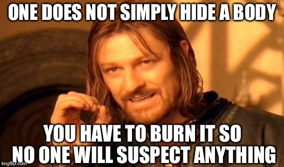 One Does Not Simply Meme | ONE DOES NOT SIMPLY HIDE A BODY; YOU HAVE TO BURN IT SO NO ONE WILL SUSPECT ANYTHING | image tagged in memes,one does not simply | made w/ Imgflip meme maker
