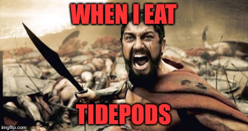 Sparta Leonidas | WHEN I EAT; TIDEPODS | image tagged in memes,sparta leonidas | made w/ Imgflip meme maker
