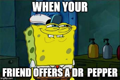 Don't You Squidward Meme | WHEN YOUR; FRIEND OFFERS A DR  PEPPER | image tagged in memes,dont you squidward | made w/ Imgflip meme maker