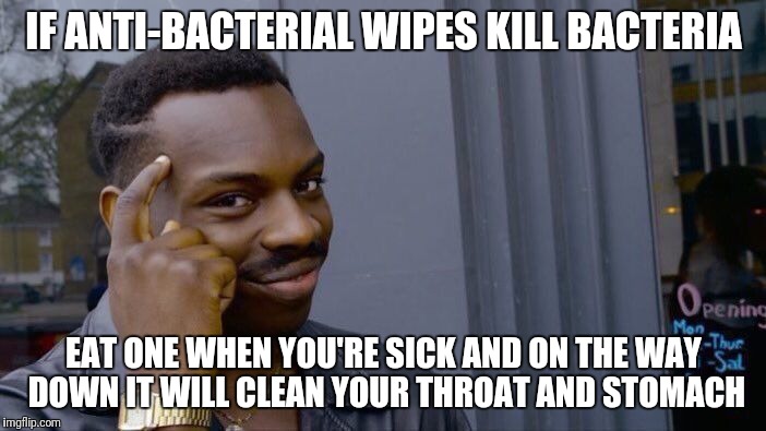 Roll Safe Think About It Meme | IF ANTI-BACTERIAL WIPES KILL BACTERIA; EAT ONE WHEN YOU'RE SICK AND ON THE WAY DOWN IT WILL CLEAN YOUR THROAT AND STOMACH | image tagged in memes,roll safe think about it | made w/ Imgflip meme maker