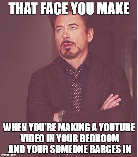 Face You Make Robert Downey Jr
 | THAT FACE YOU MAKE; WHEN YOU'RE MAKING A YOUTUBE VIDEO IN YOUR BEDROOM AND YOUR SOMEONE BARGES IN | image tagged in memes,face you make robert downey jr,youtube,annoying,video,bedroom | made w/ Imgflip meme maker