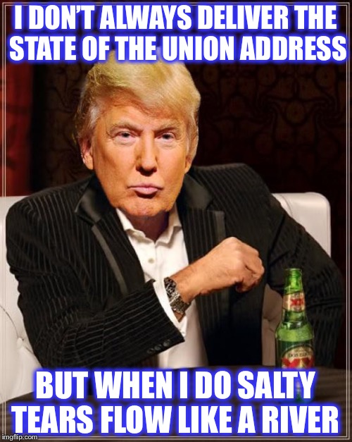 State of the Union  |  I DON’T ALWAYS DELIVER THE STATE OF THE UNION ADDRESS; BUT WHEN I DO SALTY TEARS FLOW LIKE A RIVER | image tagged in trump most interesting man in the world,state of the union,liberals,democrats | made w/ Imgflip meme maker