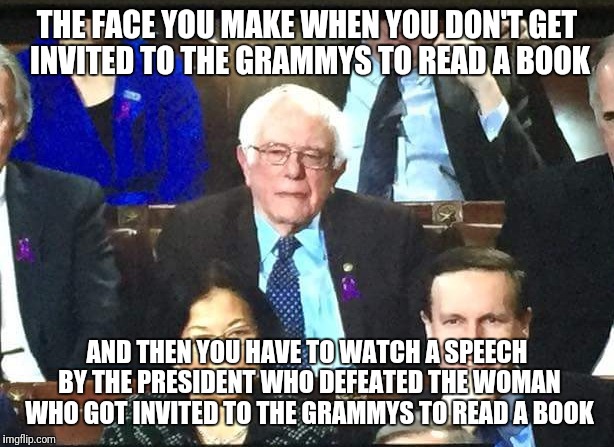 Bernie comes in third | THE FACE YOU MAKE WHEN YOU DON'T GET INVITED TO THE GRAMMYS TO READ A BOOK; AND THEN YOU HAVE TO WATCH A SPEECH BY THE PRESIDENT WHO DEFEATED THE WOMAN WHO GOT INVITED TO THE GRAMMYS TO READ A BOOK | image tagged in state of the union | made w/ Imgflip meme maker