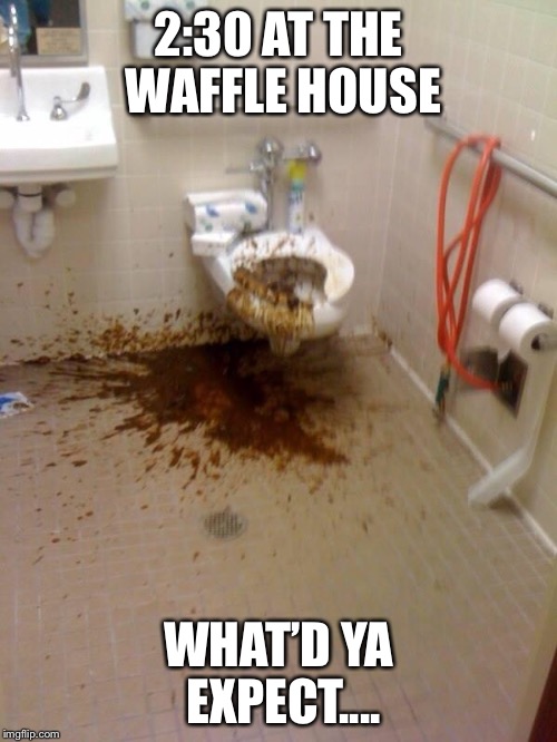 Girls poop too | 2:30 AT THE WAFFLE HOUSE; WHAT’D YA EXPECT.... | image tagged in girls poop too | made w/ Imgflip meme maker
