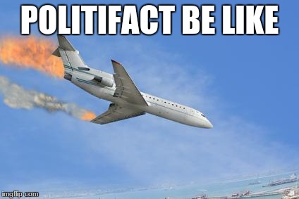 Crashing PLane | POLITIFACT BE LIKE | image tagged in crashing plane | made w/ Imgflip meme maker