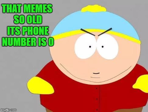 THAT MEMES SO OLD ITS PHONE NUMBER IS 0 | image tagged in southpark | made w/ Imgflip meme maker